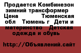 Продается Комбинезон зимний трансформер › Цена ­ 1 500 - Тюменская обл., Тюмень г. Дети и материнство » Детская одежда и обувь   